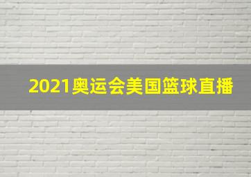 2021奥运会美国篮球直播