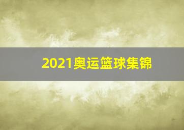 2021奥运篮球集锦