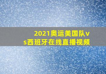 2021奥运美国队vs西班牙在线直播视频