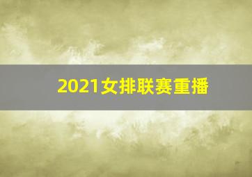 2021女排联赛重播