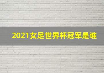 2021女足世界杯冠军是谁