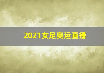 2021女足奥运直播