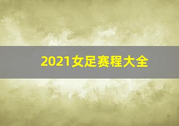 2021女足赛程大全