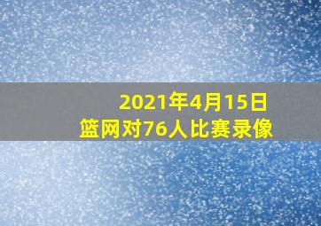 2021年4月15日篮网对76人比赛录像