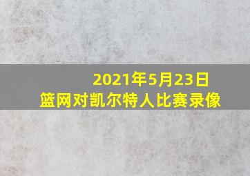 2021年5月23日篮网对凯尔特人比赛录像