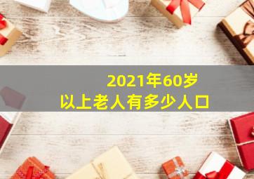 2021年60岁以上老人有多少人口