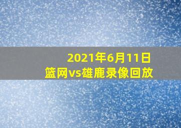 2021年6月11日篮网vs雄鹿录像回放