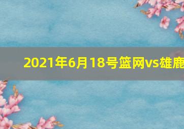 2021年6月18号篮网vs雄鹿