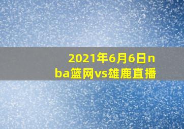 2021年6月6日nba篮网vs雄鹿直播