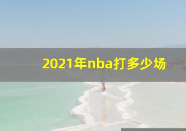 2021年nba打多少场