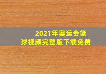 2021年奥运会篮球视频完整版下载免费