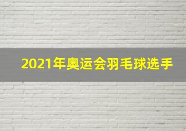 2021年奥运会羽毛球选手