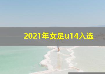 2021年女足u14入选