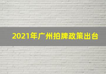 2021年广州拍牌政策出台