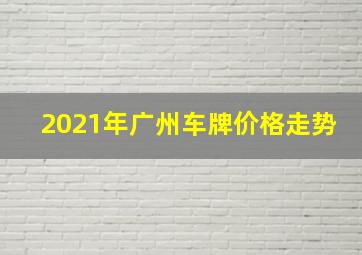 2021年广州车牌价格走势