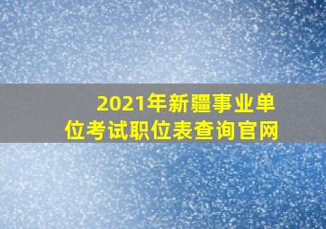 2021年新疆事业单位考试职位表查询官网