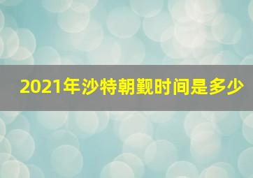 2021年沙特朝觐时间是多少