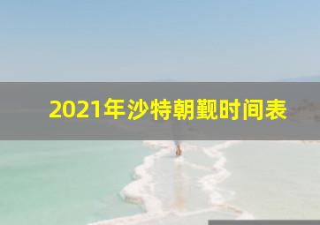 2021年沙特朝觐时间表