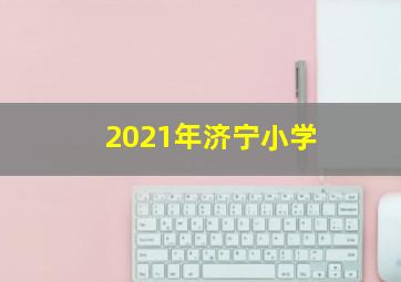 2021年济宁小学