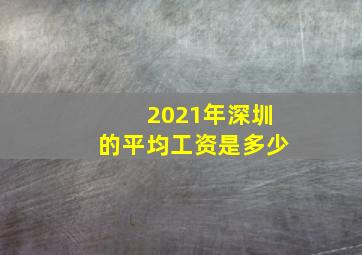 2021年深圳的平均工资是多少