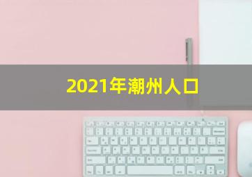 2021年潮州人口