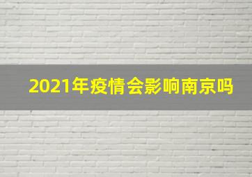 2021年疫情会影响南京吗