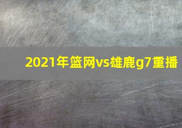 2021年篮网vs雄鹿g7重播