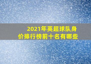 2021年英超球队身价排行榜前十名有哪些