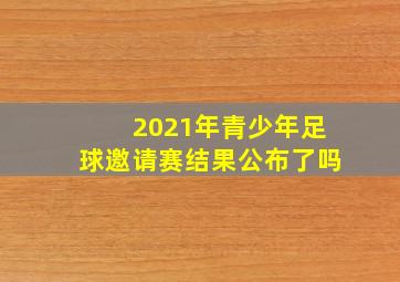 2021年青少年足球邀请赛结果公布了吗