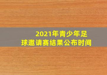 2021年青少年足球邀请赛结果公布时间