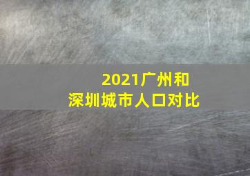 2021广州和深圳城市人口对比