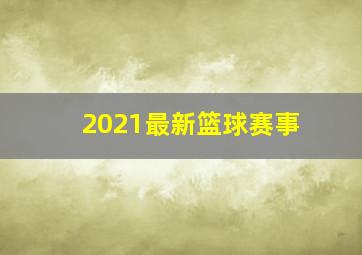 2021最新篮球赛事