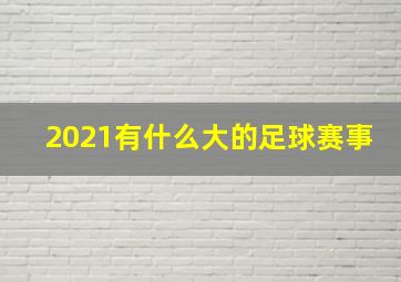 2021有什么大的足球赛事