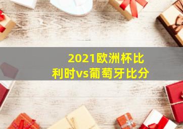 2021欧洲杯比利时vs葡萄牙比分