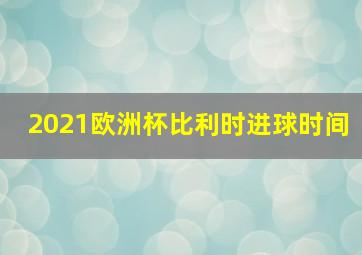 2021欧洲杯比利时进球时间