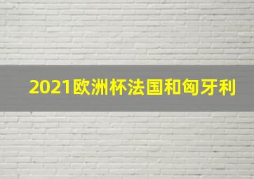 2021欧洲杯法国和匈牙利