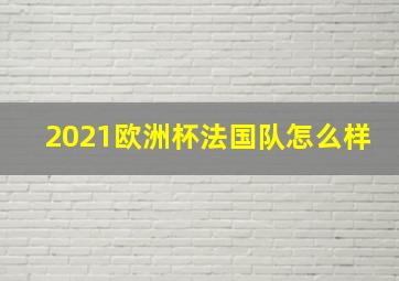 2021欧洲杯法国队怎么样