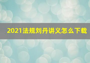 2021法规刘丹讲义怎么下载