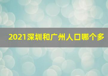 2021深圳和广州人口哪个多