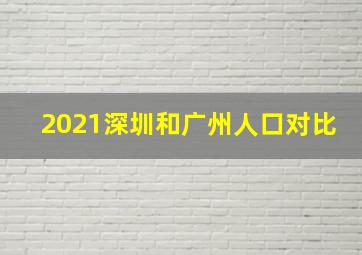 2021深圳和广州人口对比