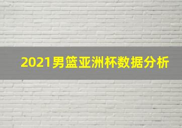 2021男篮亚洲杯数据分析