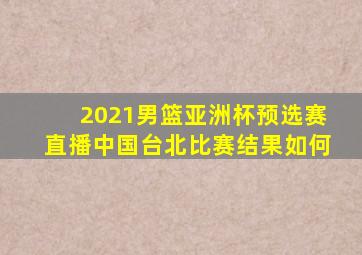 2021男篮亚洲杯预选赛直播中国台北比赛结果如何