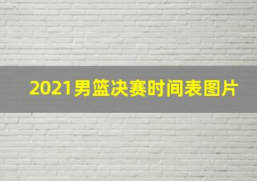 2021男篮决赛时间表图片