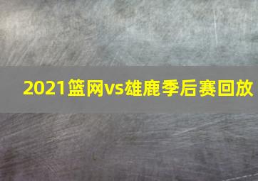 2021篮网vs雄鹿季后赛回放