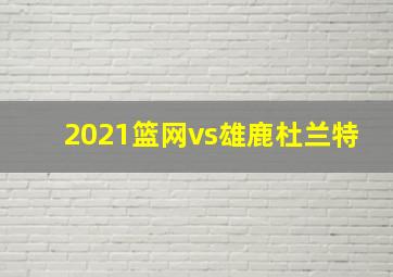 2021篮网vs雄鹿杜兰特