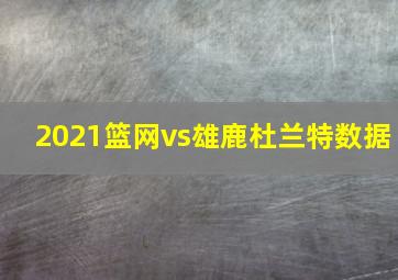 2021篮网vs雄鹿杜兰特数据