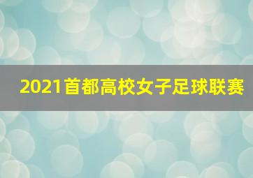 2021首都高校女子足球联赛