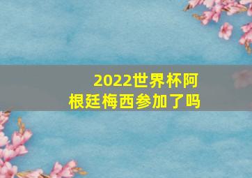 2022世界杯阿根廷梅西参加了吗