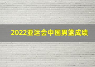 2022亚运会中国男篮成绩