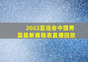 2022亚运会中国男篮最新赛程表直播回放